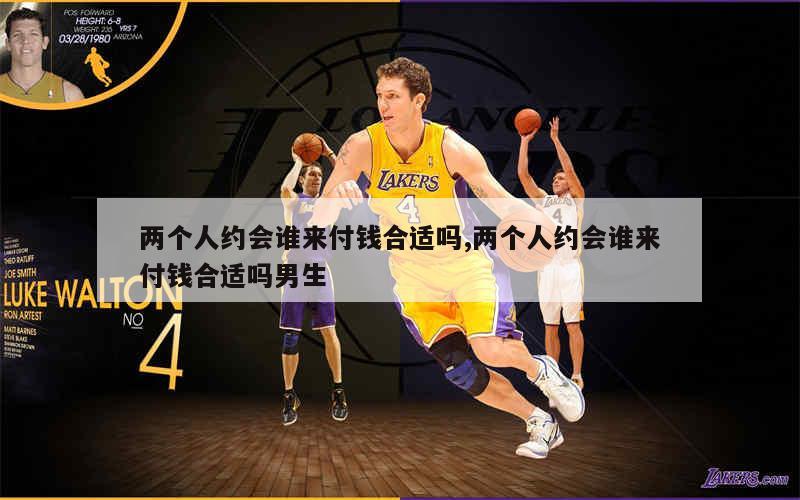 两个人约会谁来付钱合适吗,两个人约会谁来付钱合适吗男生