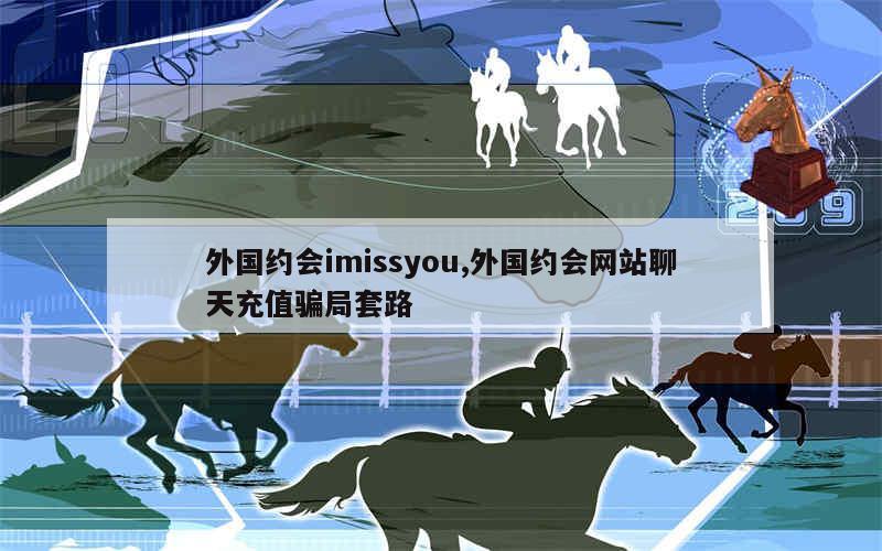 外国约会imissyou,外国约会网站聊天充值骗局套路