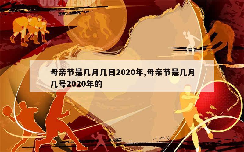 母亲节是几月几日2020年,母亲节是几月几号2020年的