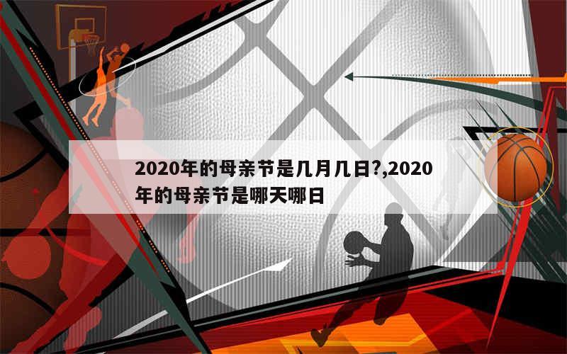 2020年的母亲节是几月几日?,2020年的母亲节是哪天哪日