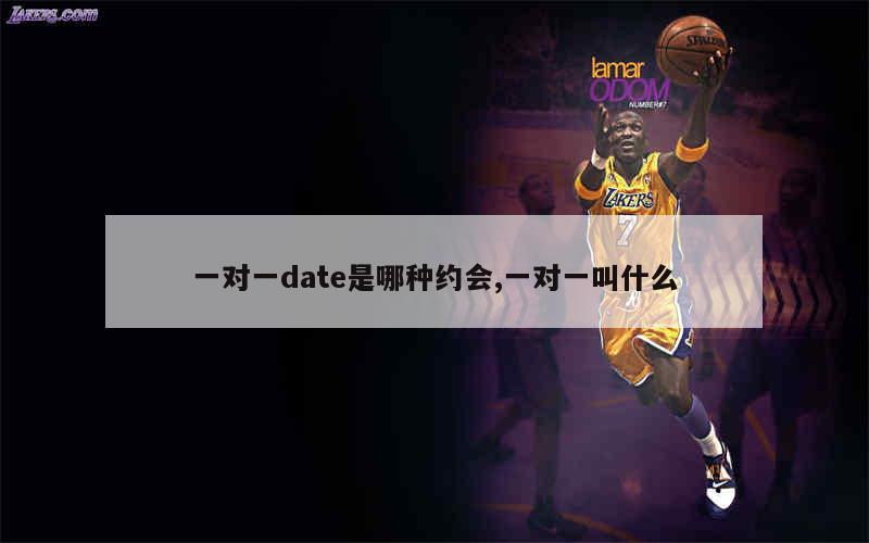 一对一date是哪种约会,一对一叫什么