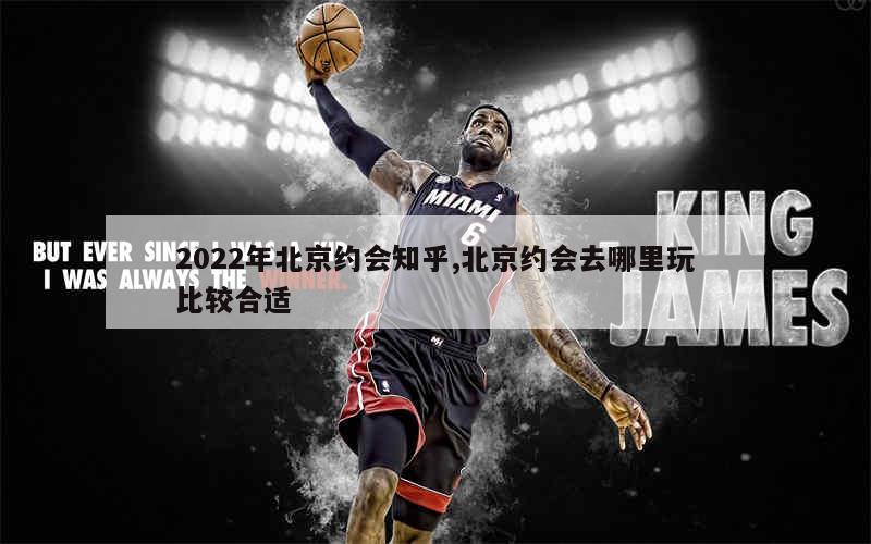 2022年北京约会知乎,北京约会去哪里玩比较合适