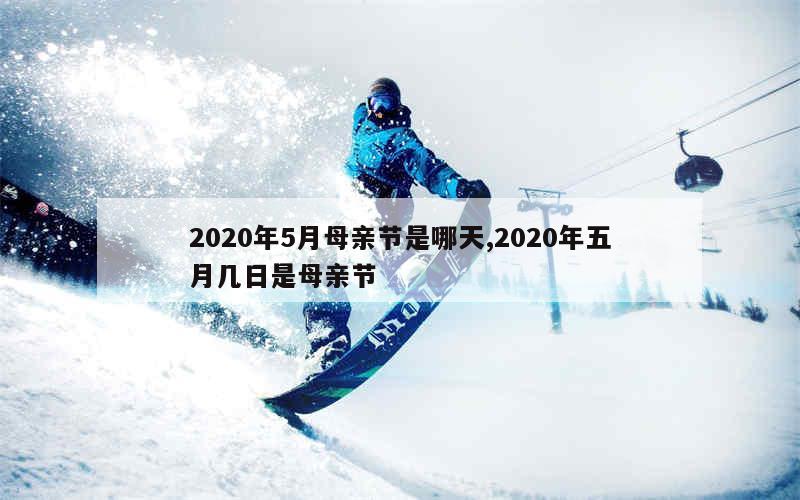 2020年5月母亲节是哪天,2020年五月几日是母亲节