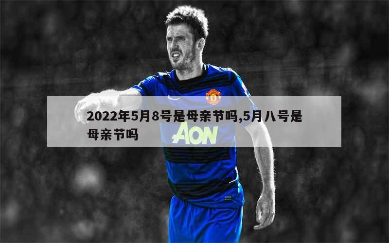 2022年5月8号是母亲节吗,5月八号是母亲节吗