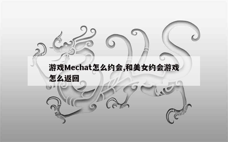 游戏Mechat怎么约会,和美女约会游戏怎么返回