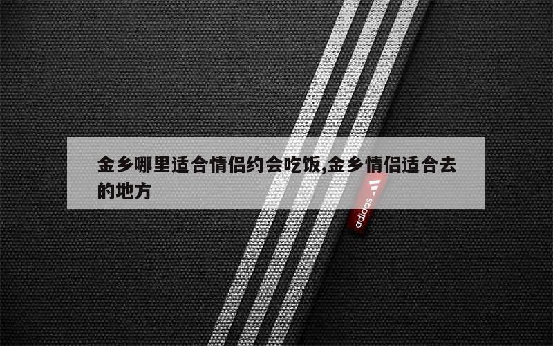 金乡哪里适合情侣约会吃饭,金乡情侣适合去的地方