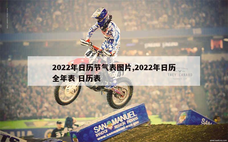 2022年日历节气表图片,2022年日历全年表 日历表