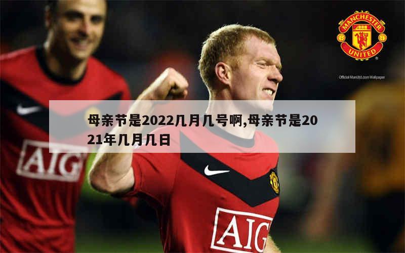 母亲节是2022几月几号啊,母亲节是2021年几月几日