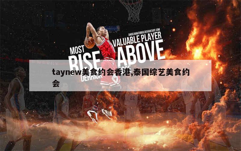 taynew美食约会香港,泰国综艺美食约会