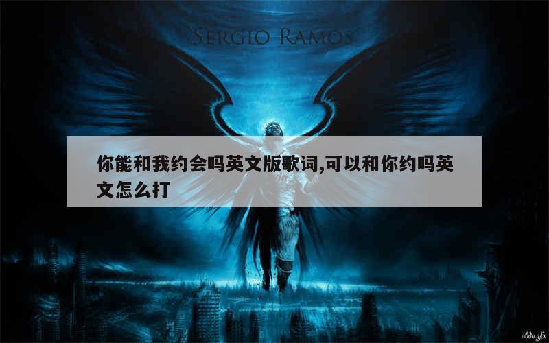 你能和我约会吗英文版歌词,可以和你约吗英文怎么打