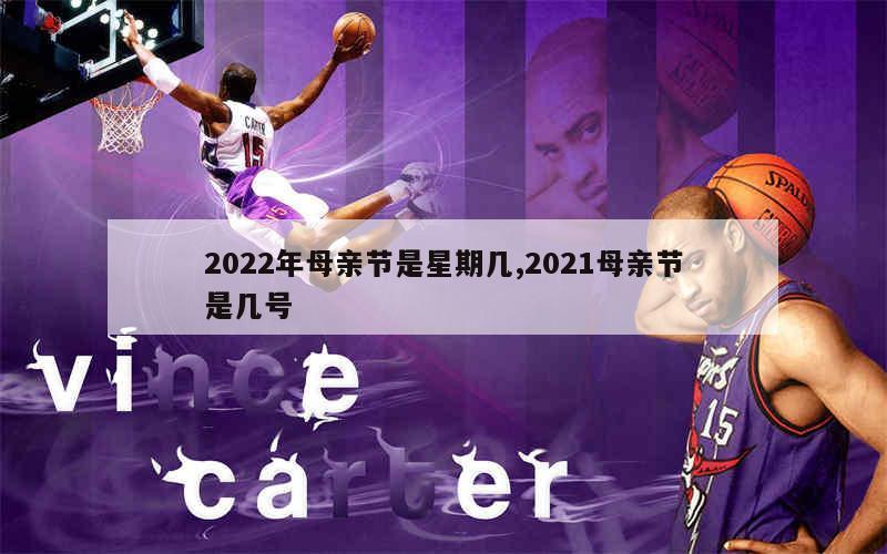 2022年母亲节是星期几,2021母亲节是几号