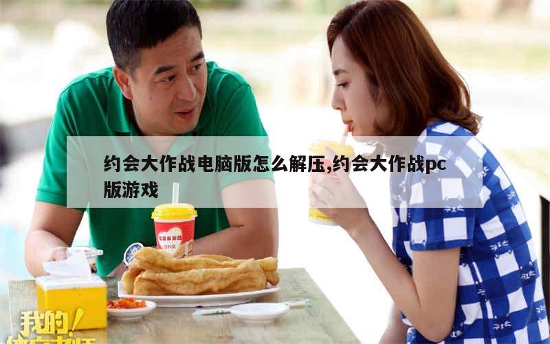 约会大作战电脑版怎么解压,约会大作战pc版游戏